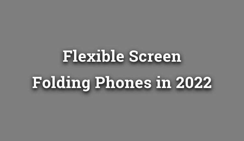 Flexible Screen Folding Phones of 2022